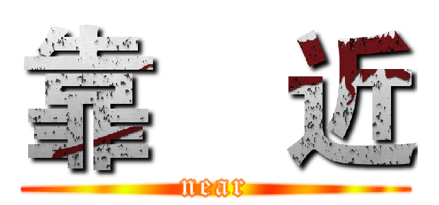 靠    近 (near)
