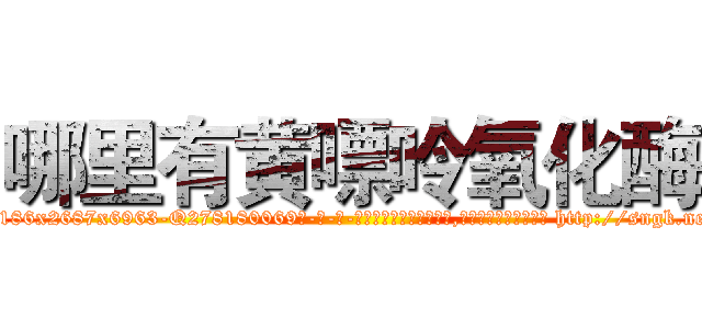 哪里有黄嘌呤氧化酶 (哪里有黄嘌呤氧化酶【电-186x2687x6963-Q278180069元-吉-药-业】我们做的是长期生意,靠的是老客户长期支持 http://sngk.net/vXbmoa
)