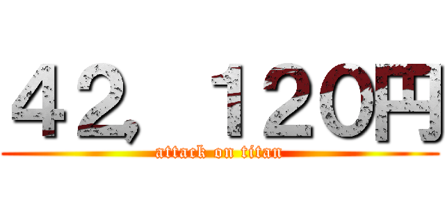 ４２，１２０円 (attack on titan)