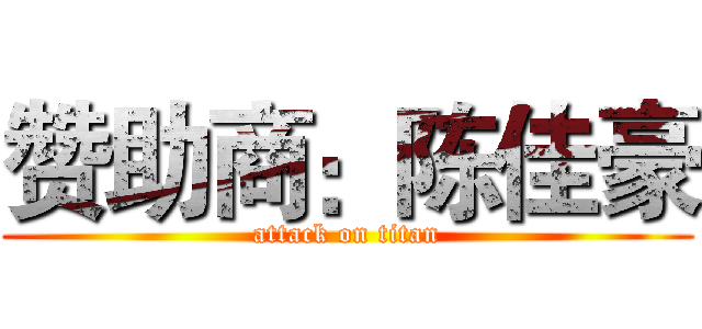 赞助商：陈佳豪 (attack on titan)
