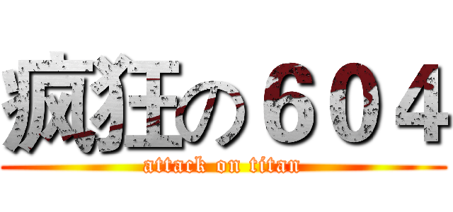 疯狂の６０４ (attack on titan)