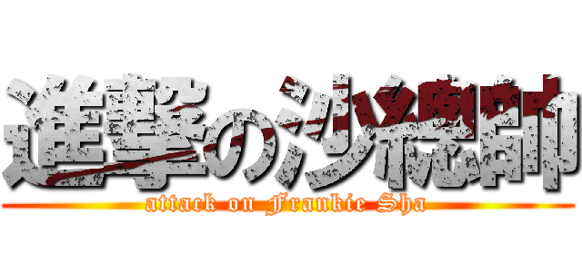 進撃の沙總帥 (attack on Frankie Sha)