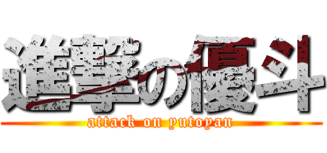 進撃の優斗 (attack on yutoyan)
