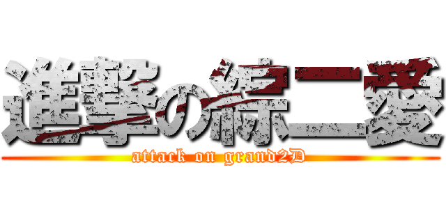 進撃の綜二愛 (attack on grand2D)