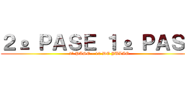 ２º ＰＡＳＥ １º ＰＡＳＥ (2º PASE - 10 DE JULIO)