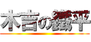 木吉の鐵平 ()