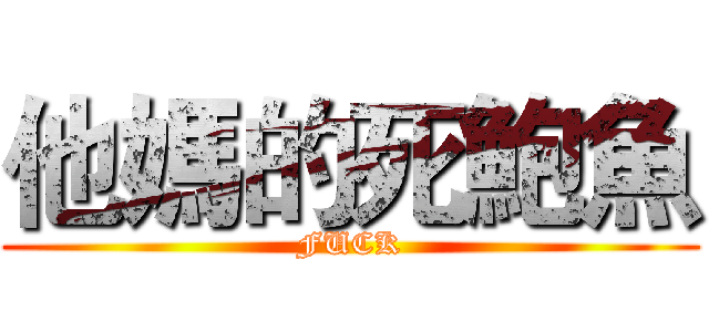 他媽的死鮑魚 (FUCK)