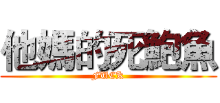 他媽的死鮑魚 (FUCK)