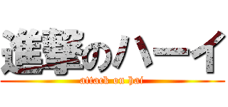 進撃のハーイ (attack on hai)