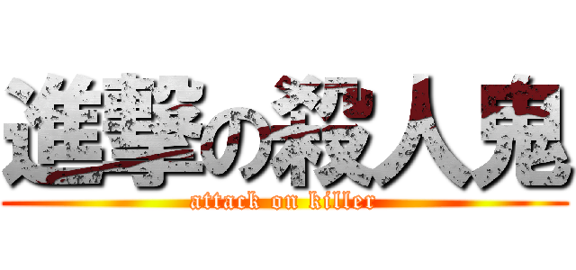 進撃の殺人鬼 (attack on killer)