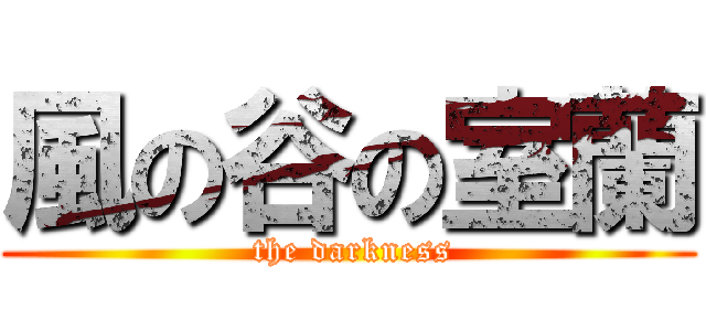 風の谷の室蘭 ( the darkness)
