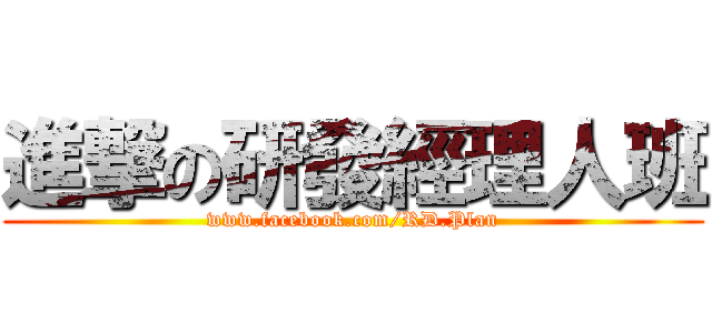 進撃の研發經理人班 (www.facebook.com/RD.Plan)