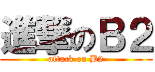 進撃のＢ２ (attack on B2)