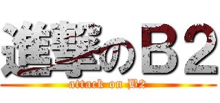 進撃のＢ２ (attack on B2)