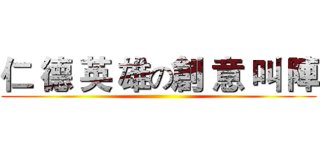 仁 德 英 雄の創 意 叫 陣 ()