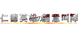 仁 德 英 雄の創 意 叫 陣 ()