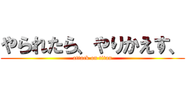 やられたら、やりかえす、 (attack on titan)