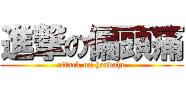 進撃の偏頭痛 (attack on headahe)