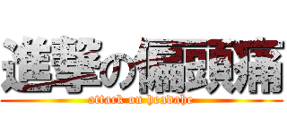 進撃の偏頭痛 (attack on headahe)