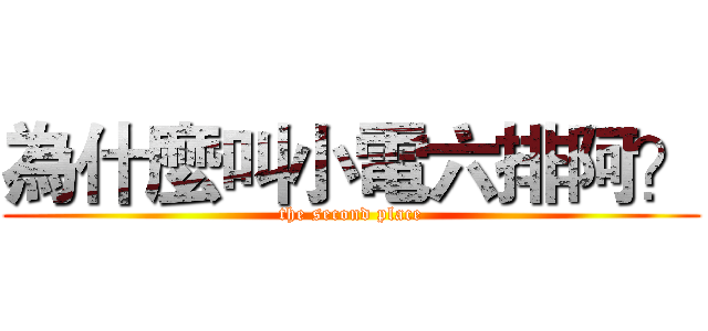 為什麼叫小電六排阿？ (the second place)
