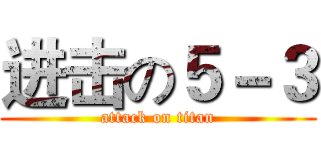 进击の５－３ (attack on titan)