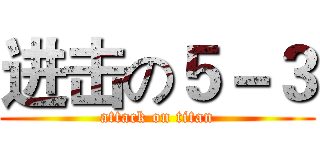 进击の５－３ (attack on titan)
