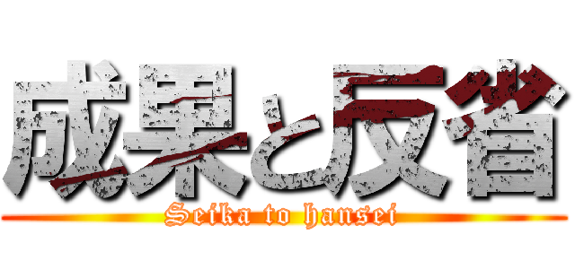 成果と反省 (Seika to hansei)