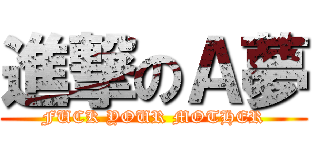 進撃のＡ夢 (FUCK YOUR MOTHER)