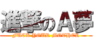 進撃のＡ夢 (FUCK YOUR MOTHER)