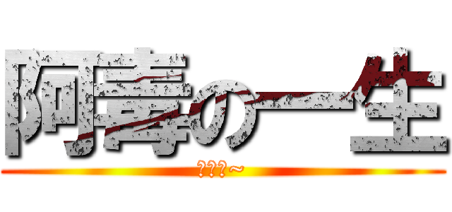 阿毒の一生 (好毒啊~)