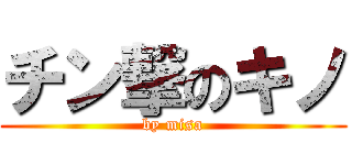 チン撃のキノ (by misa)