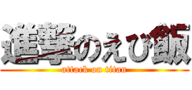 進撃のえび飯 (attack on titan)