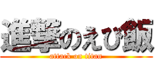 進撃のえび飯 (attack on titan)