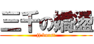 三千の嬌盪 (jj burst)