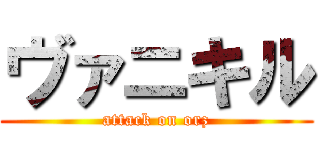 ヴァニキル (attack on orz)