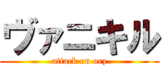 ヴァニキル (attack on orz)