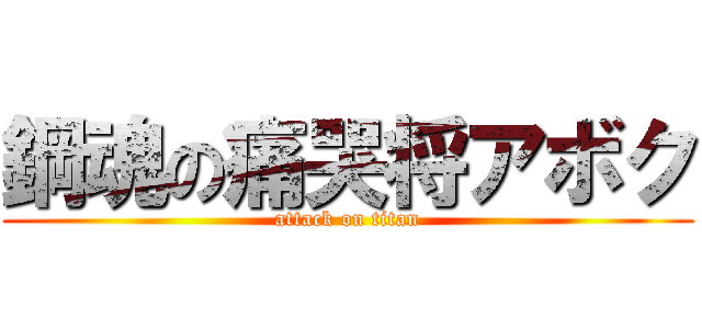 鋼魂の痛哭将アボク (attack on titan)