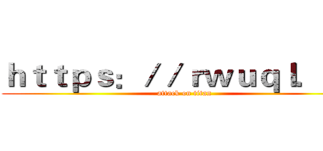ｈｔｔｐｓ：／／ｒｗｕｑｌ．ｃｎ (attack on titan)