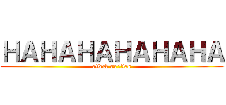 ＨＡＨＡＨＡＨＡＨＡＨＡ (attack on titan)