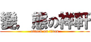 變，態の祥軒 (attack on titan)