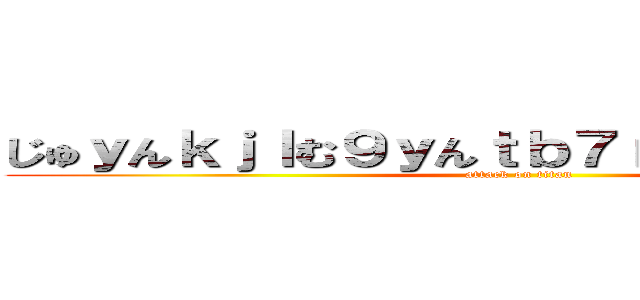 じゅｙんｋｊｌむ９ｙんｔｂ７ｒｔんｊこ９，９ｍ (attack on titan)