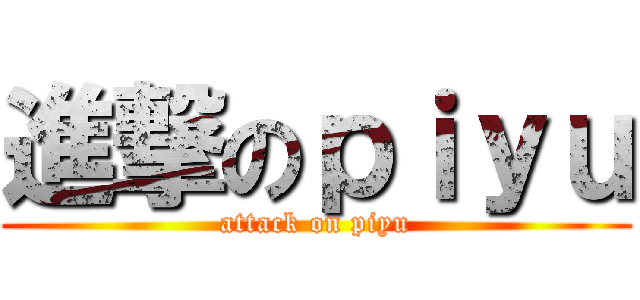 進撃のｐｉｙｕ (attack on piyu)