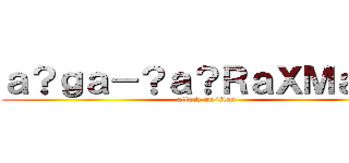 ａ？ｇａ－？ａ？ＲａＸＭａ？？ (attack on titan)