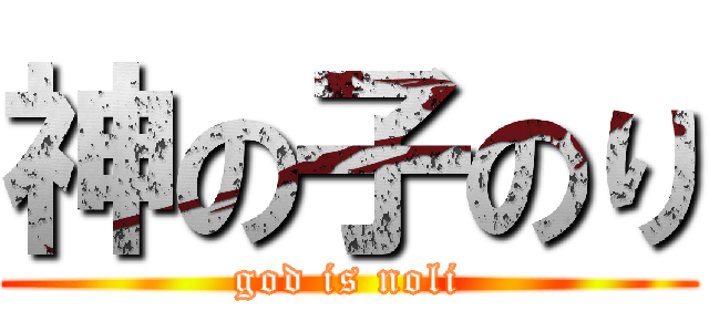 神の子のり (god is noli)