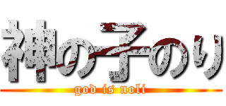 神の子のり (god is noli)