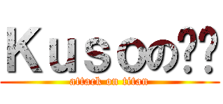 Ｋｕｓｏの錒嘎 (attack on titan)