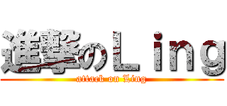進撃のＬｉｎｇ (attack on Ling)