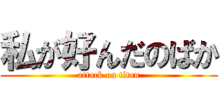 私が好んだのばか (attack on titan)