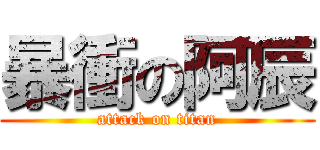 暴衝の阿辰 (attack on titan)