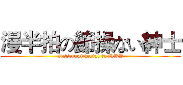 漫半拍の節操ない紳士 (sessounai hentai in MBP)
